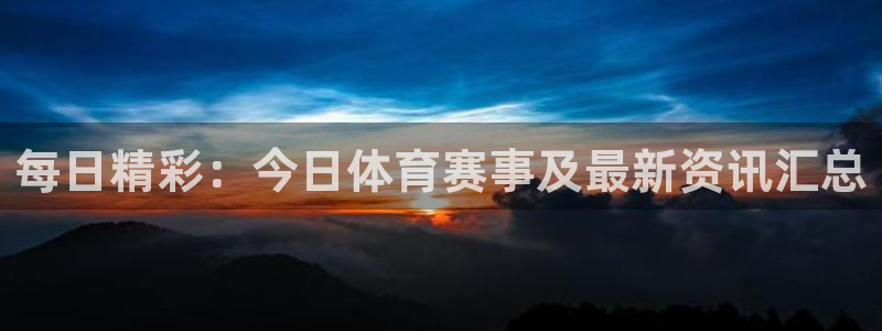 每日精彩：今日体育赛事及最新资讯汇总