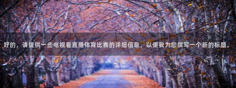 好的，请提供一些电视看直播体育比赛的详细信息，以便我为您撰写一个新的标题。