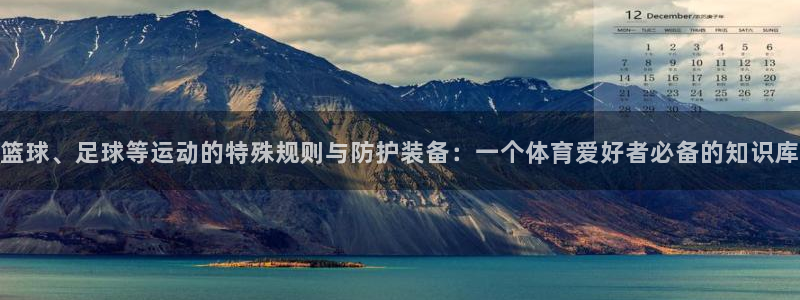 篮球、足球等运动的特殊规则与防护装备：一个体育爱好者必备的知识库